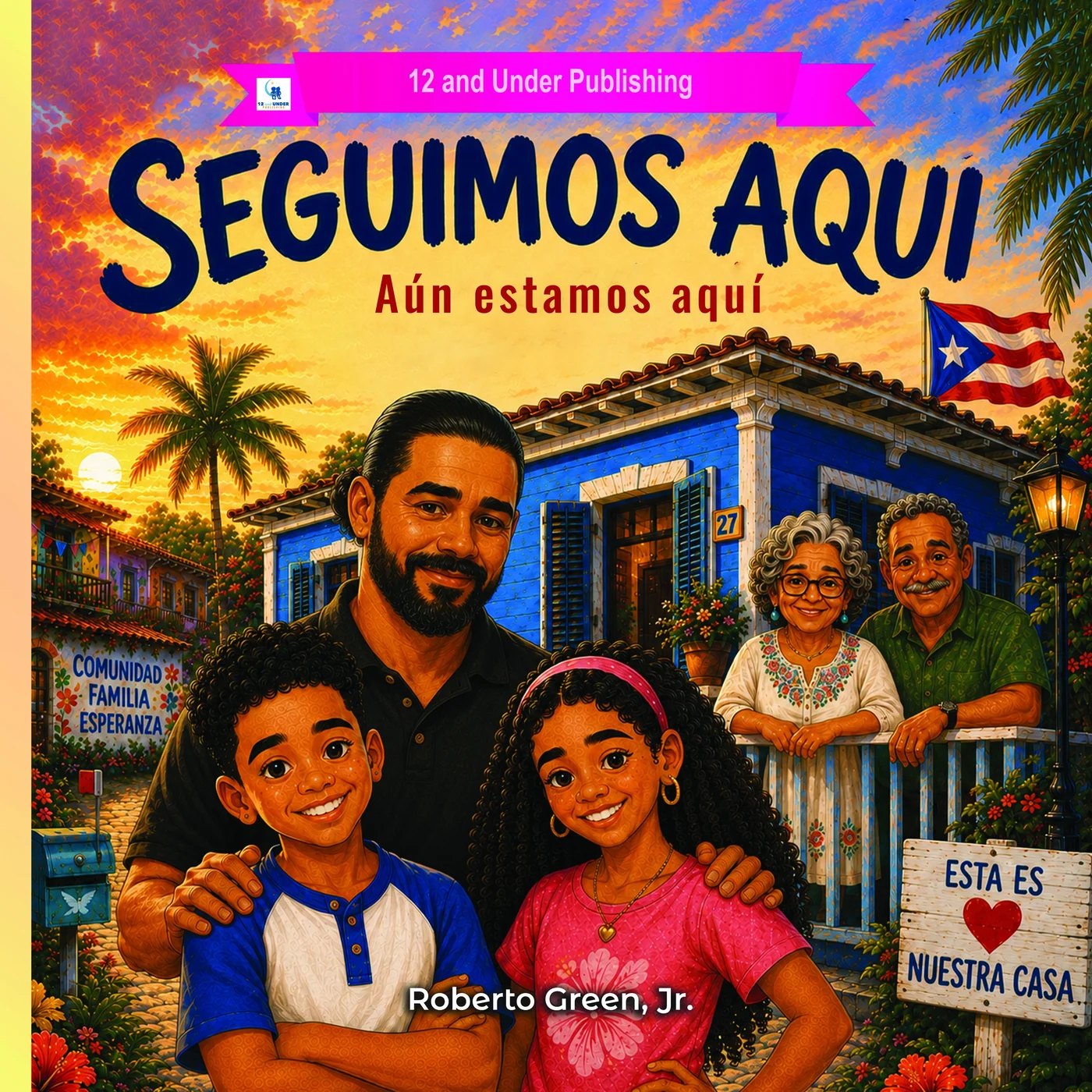 Portada de Seguimos Aquí, de Roberto Green, Jr. Un padre y sus dos hijos frente a una casa azul en Puerto Rico, con los abuelos en el balcón, la bandera de Puerto Rico y un letrero de madera que dice Esta es nuestra casa.